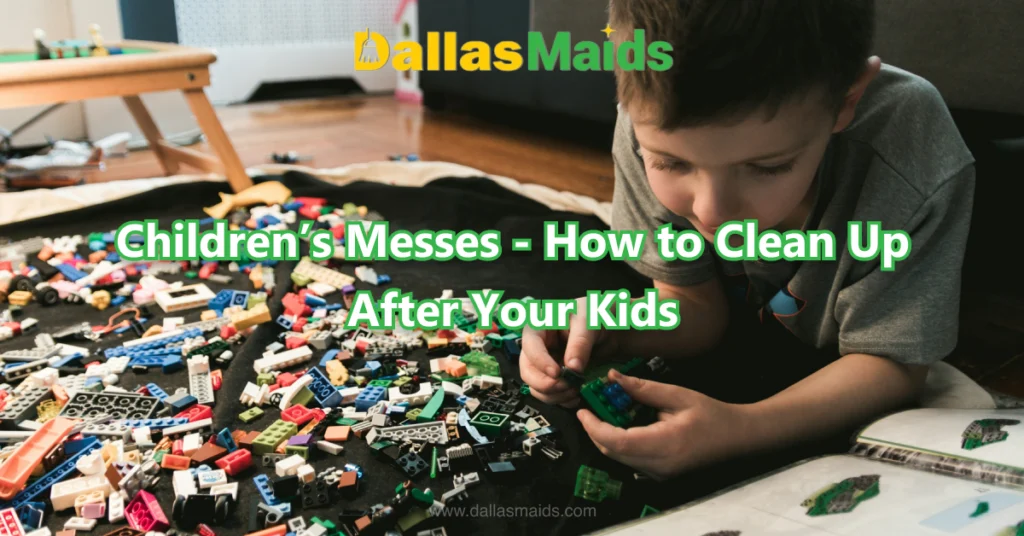 Dallas Maids - Children’s Messes - How to Clean Up After Your Kids