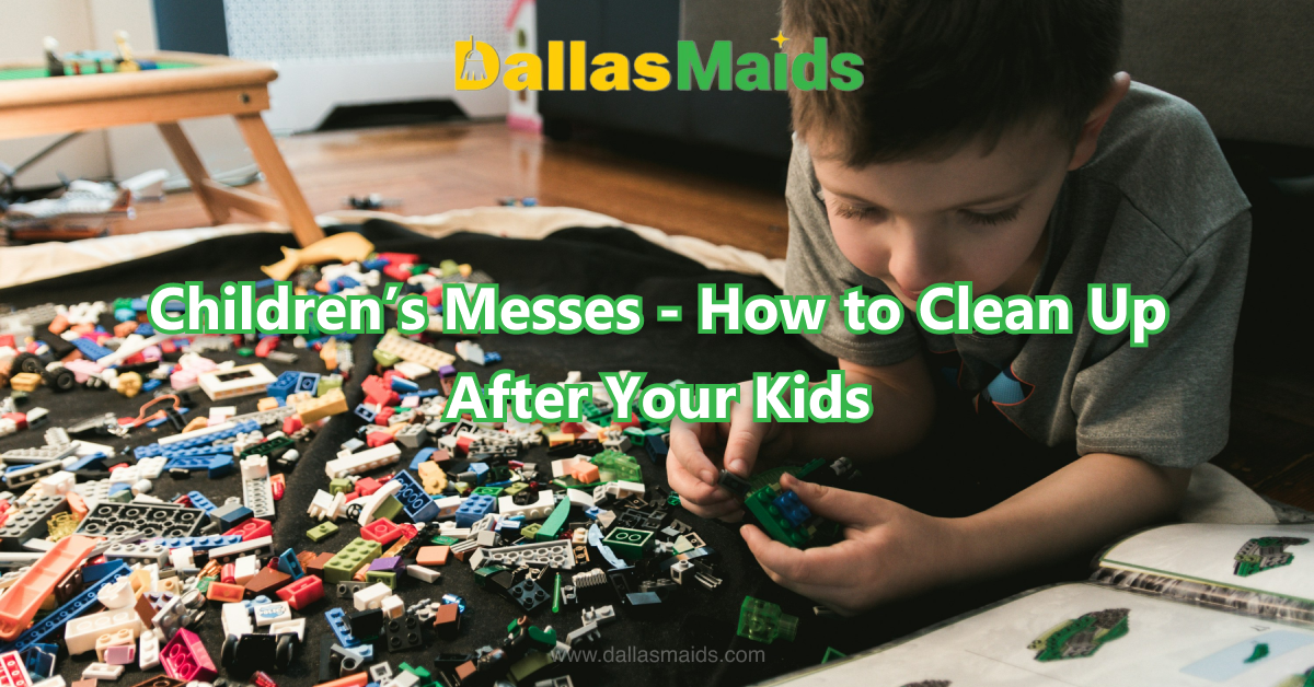 Dallas Maids - Children’s Messes - How to Clean Up After Your Kids