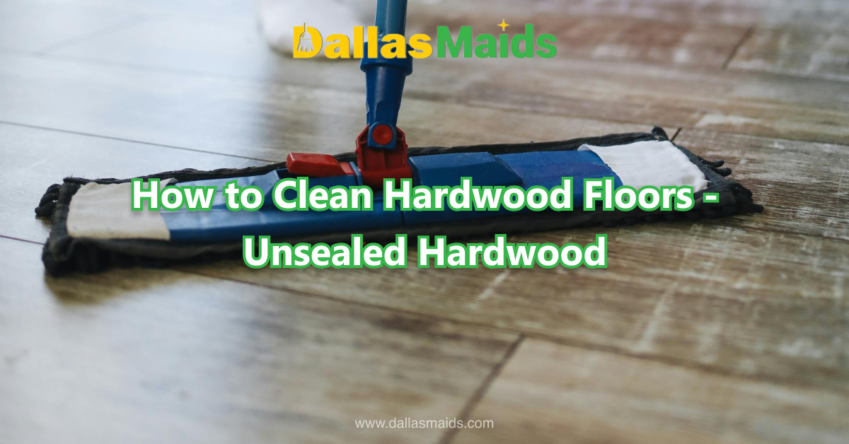 Dallas Maids - How to Clean Hardwood Floors - Unsealed Hardwood