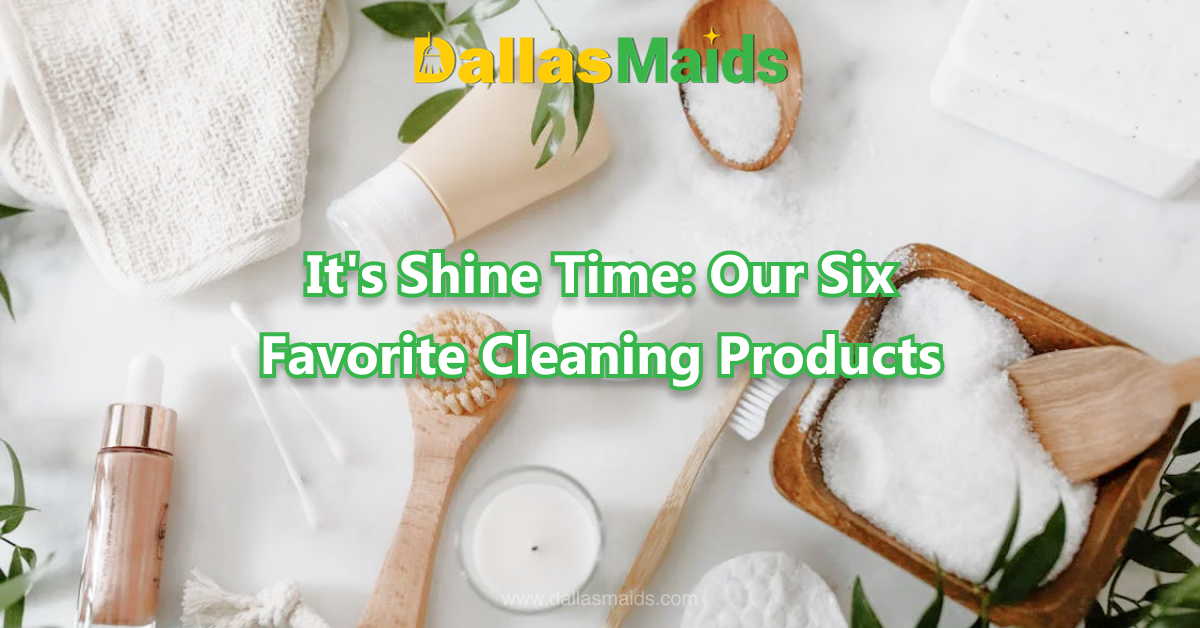 Dallas Maids - It's Shine Time: Our Six Favorite Cleaning Products