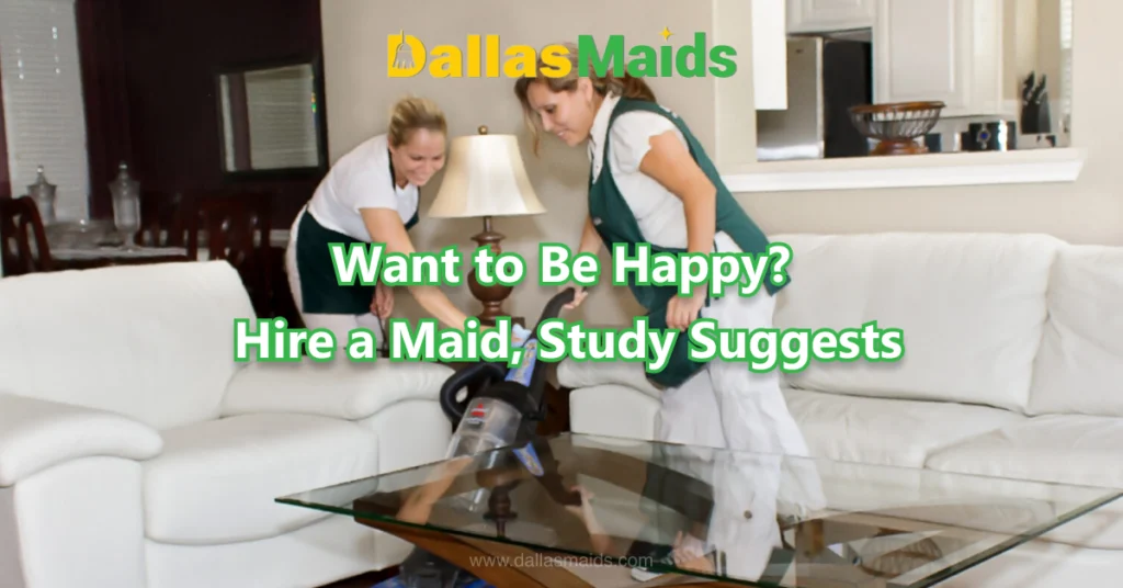 Dallas Maids - Want to Be Happy? Hire a Maid, Study Suggests