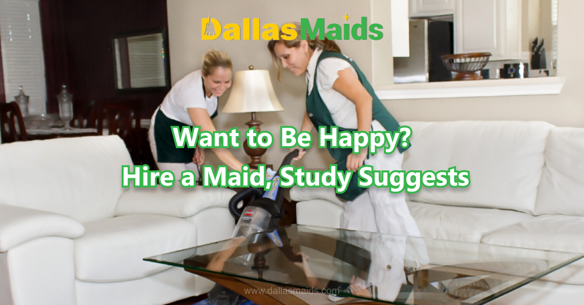 Dallas Maids - Want to Be Happy? Hire a Maid, Study Suggests